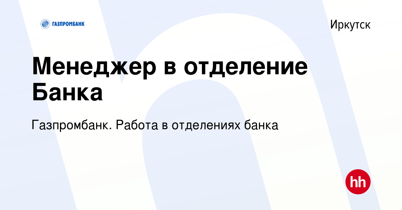 Вакансия Менеджер в отделение Банка в Иркутске, работа в компании  Газпромбанк. Работа в отделениях банка (вакансия в архиве c 3 ноября 2023)