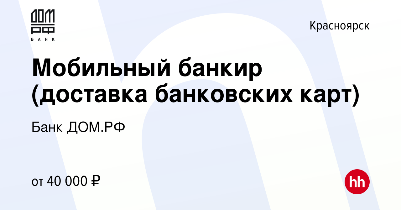 Вакансия Мобильный банкир (доставка банковских карт) в Красноярске, работа  в компании Банк ДОМ.РФ (вакансия в архиве c 23 августа 2023)