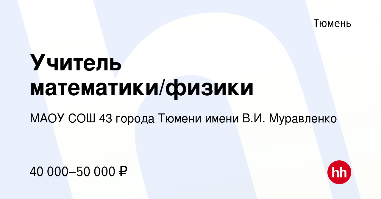 Вакансия Учитель математики/физики в Тюмени, работа в компании МАОУ СОШ 43  города Тюмени имени В.И. Муравленко (вакансия в архиве c 16 июля 2023)