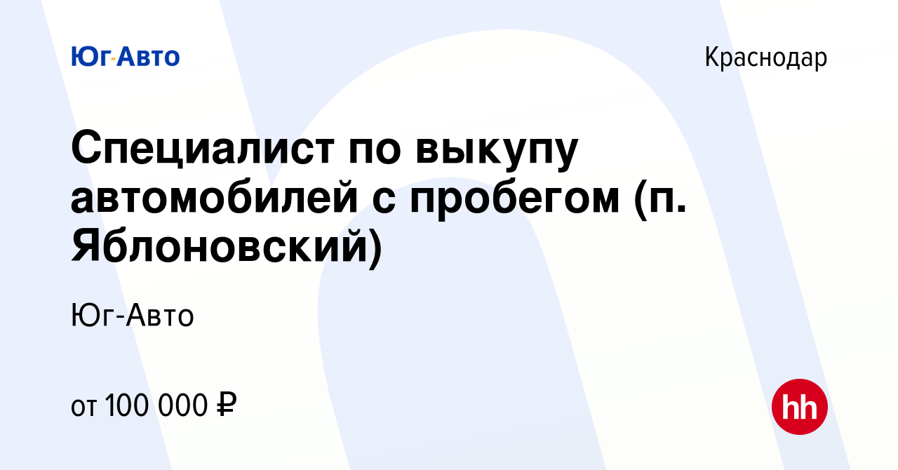 Вакансия Специалист по выкупу автомобилей с пробегом (п. Яблоновский) в  Краснодаре, работа в компании Юг-Авто (вакансия в архиве c 16 августа 2023)