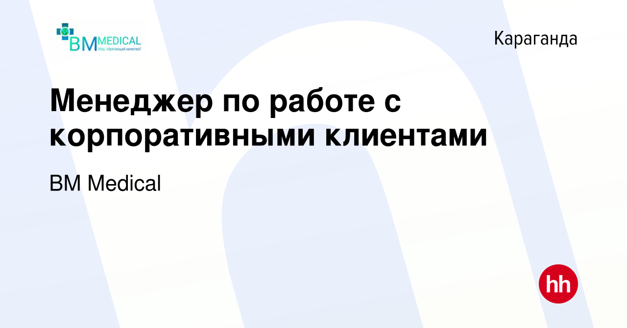 Вакансия Менеджер по работе с корпоративными клиентами в Караганде, работа  в компании BM Medical (вакансия в архиве c 16 июля 2023)