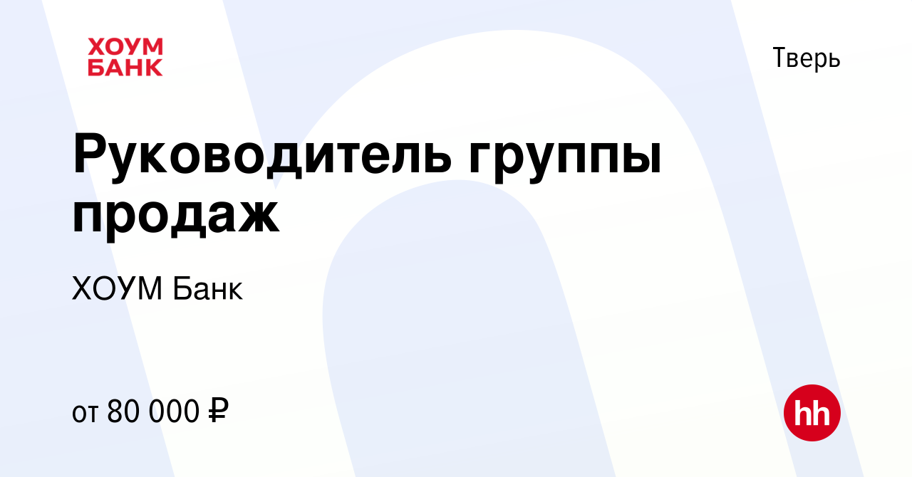 Вакансия Руководитель группы продаж в Твери, работа в компании ХОУМ Банк  (вакансия в архиве c 26 июля 2023)