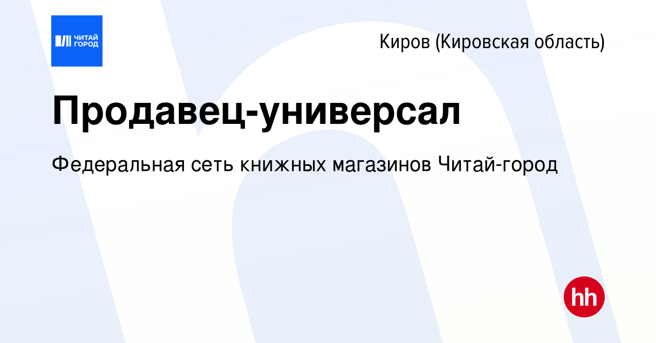 Вакансия Продавец-универсал в Кирове (Кировская область), работа в компании  Федеральная сеть книжных магазинов Читай-город (вакансия в архиве c 26 июля  2023)