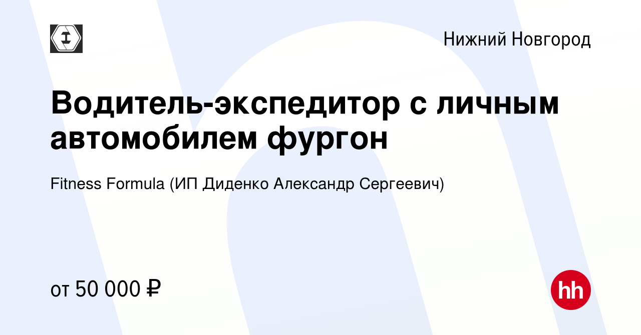 Вакансия Водитель-экспедитор с личным автомобилем фургон в Нижнем  Новгороде, работа в компании Fitness Formula (ИП Диденко Александр  Сергеевич) (вакансия в архиве c 16 июля 2023)