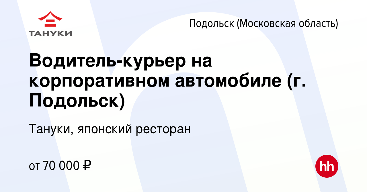 Вакансия Водитель-курьер на корпоративном автомобиле (г. Подольск) в  Подольске (Московская область), работа в компании Тануки, японский ресторан  (вакансия в архиве c 5 июля 2023)