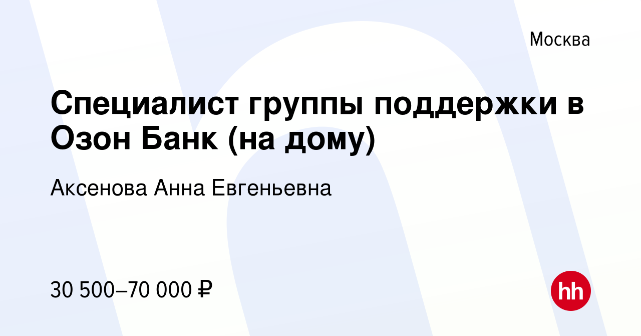 Вакансия Специалист группы поддержки в Озон Банк (на дому) в Москве, работа  в компании Аксенова Анна Евгеньевна (вакансия в архиве c 3 июля 2023)