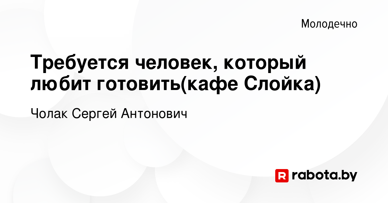 Вакансия Требуется человек, который любит готовить(кафе Слойка) в  Молодечно, работа в компании Чолак Сергей Антонович (вакансия в архиве c 20  июня 2023)