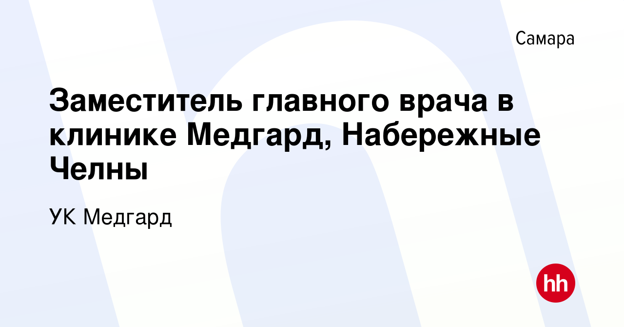 Вакансия Заместитель главного врача в клинике Медгард, Набережные Челны в  Самаре, работа в компании УК Медгард (вакансия в архиве c 28 июля 2023)