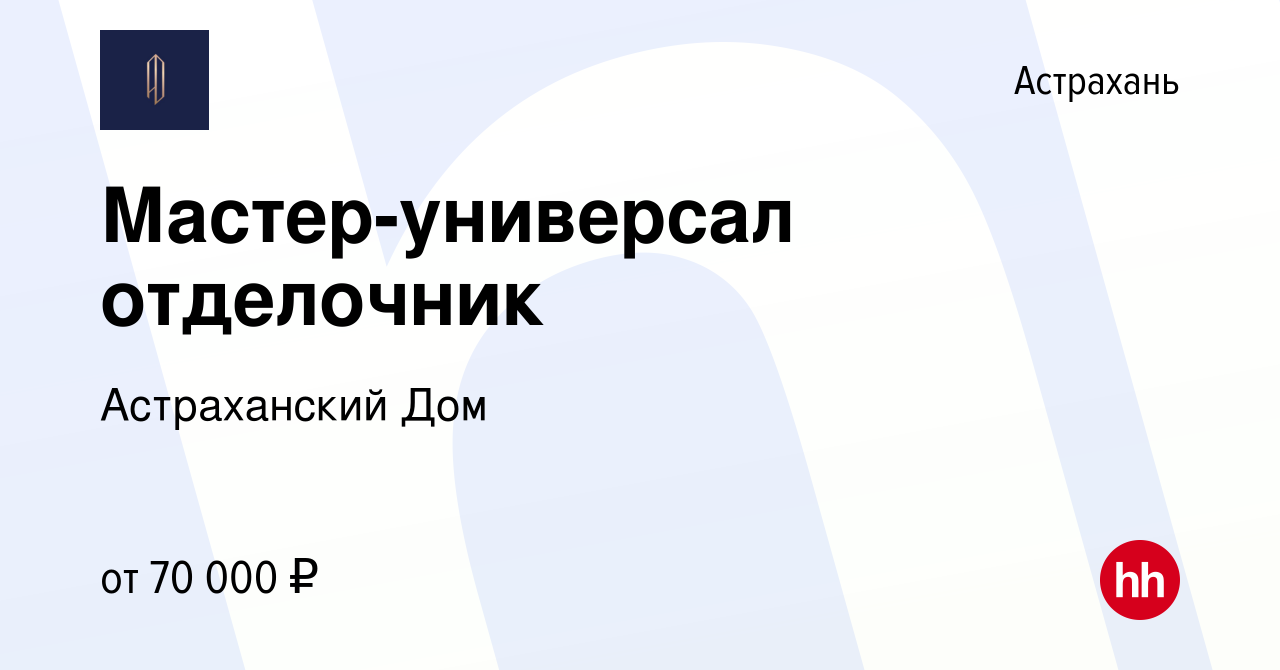 Вакансия Мастер-универсал отделочник в Астрахани, работа в компании  Астраханский Дом (вакансия в архиве c 18 июля 2023)