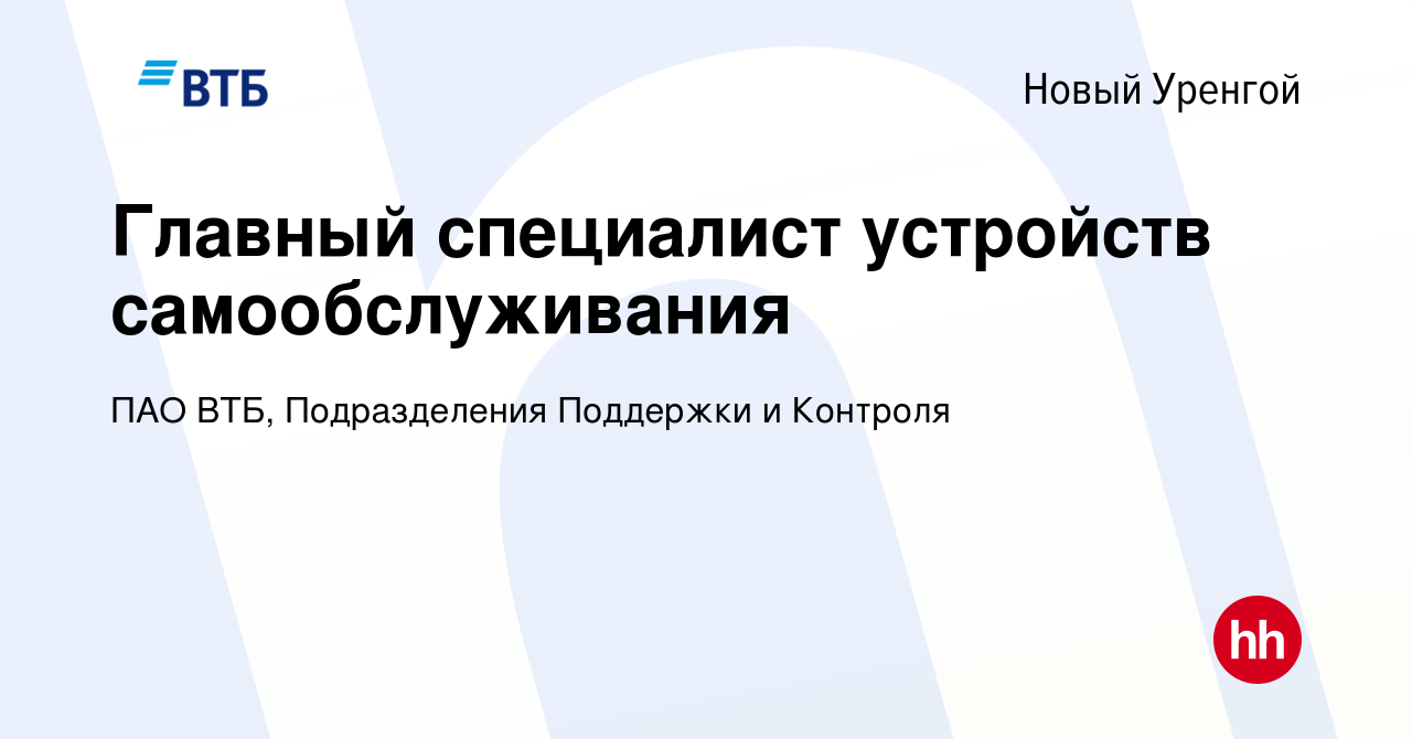 Вакансия Главный специалист устройств самообслуживания в Новом Уренгое,  работа в компании ПАО ВТБ, Подразделения Поддержки и Контроля (вакансия в  архиве c 2 августа 2023)