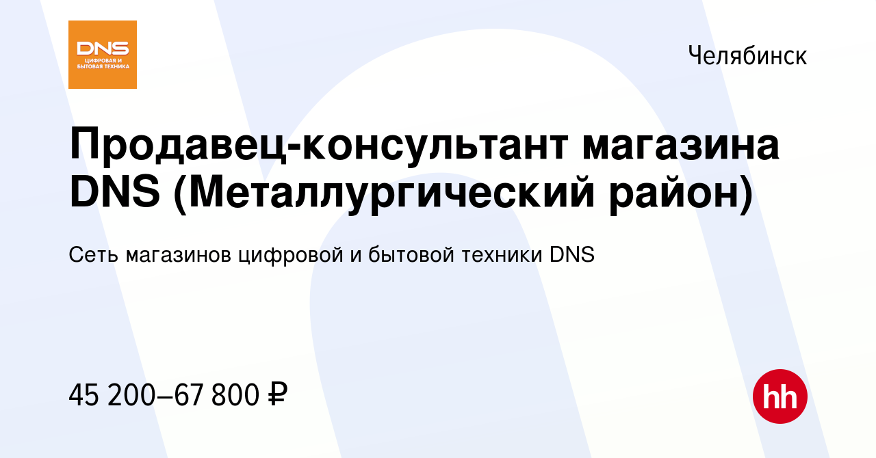 Вакансия Продавец-консультант магазина DNS (Металлургический район) в  Челябинске, работа в компании Сеть магазинов цифровой и бытовой техники DNS  (вакансия в архиве c 23 ноября 2023)