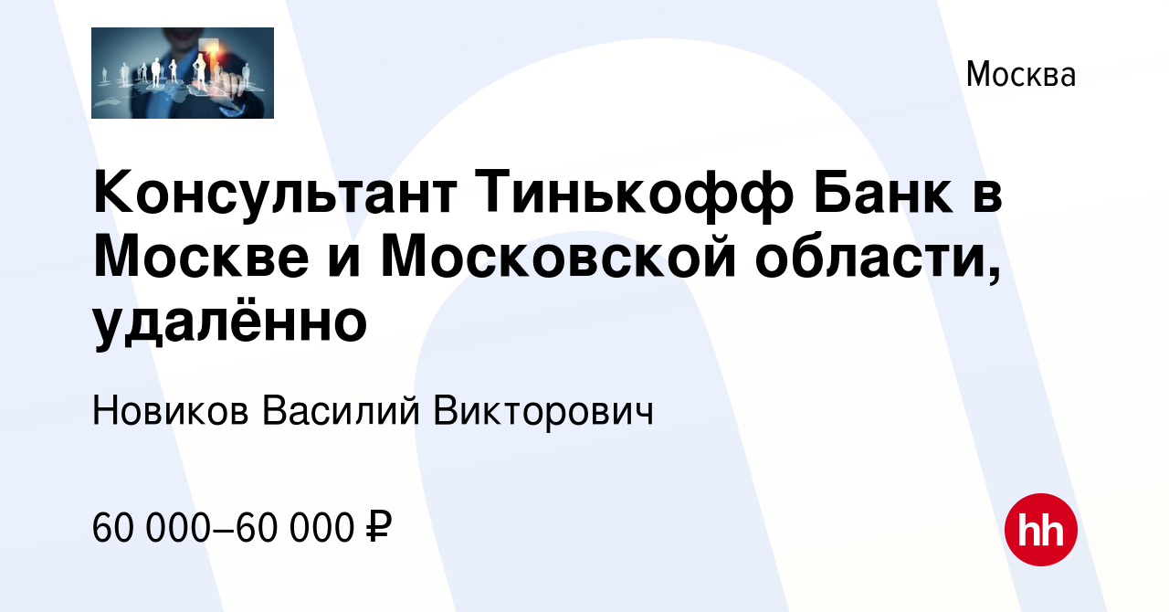 Вакансия Консультант Тинькофф Банк в Москве и Московской области, удалённо  в Москве, работа в компании Новиков Василий Викторович (вакансия в архиве c  18 июля 2023)