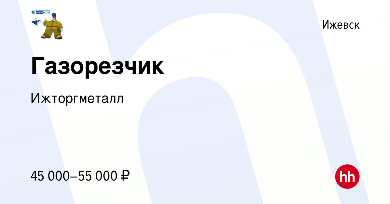 Вакансия Газорезчик в Ижевске, работа в компании Ижторгметалл (вакансия в  архиве c 17 августа 2023)