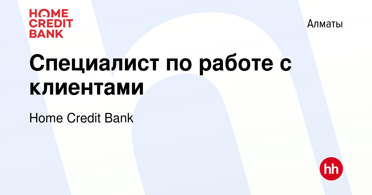 Вакансия Специалист по работе с клиентами в Алматы, работа в компании Home  Credit Bank (вакансия в архиве c 19 июля 2023)