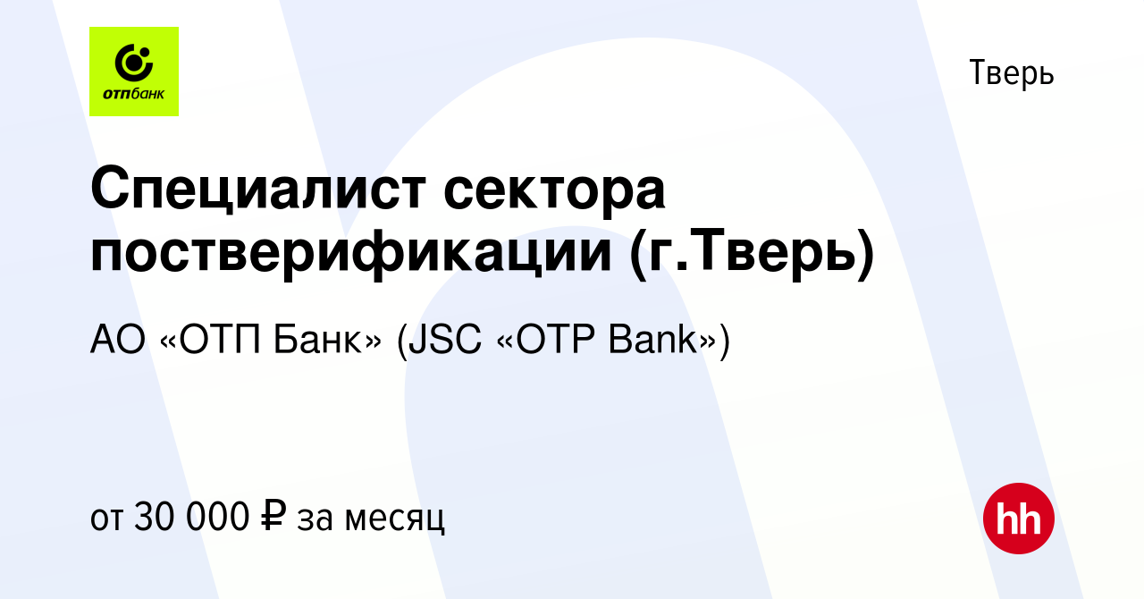 Вакансия Специалист сектора постверификации (г.Тверь) в Твери, работа в  компании АО «ОТП Банк» (JSC «OTP Bank») (вакансия в архиве c 24 июля 2023)