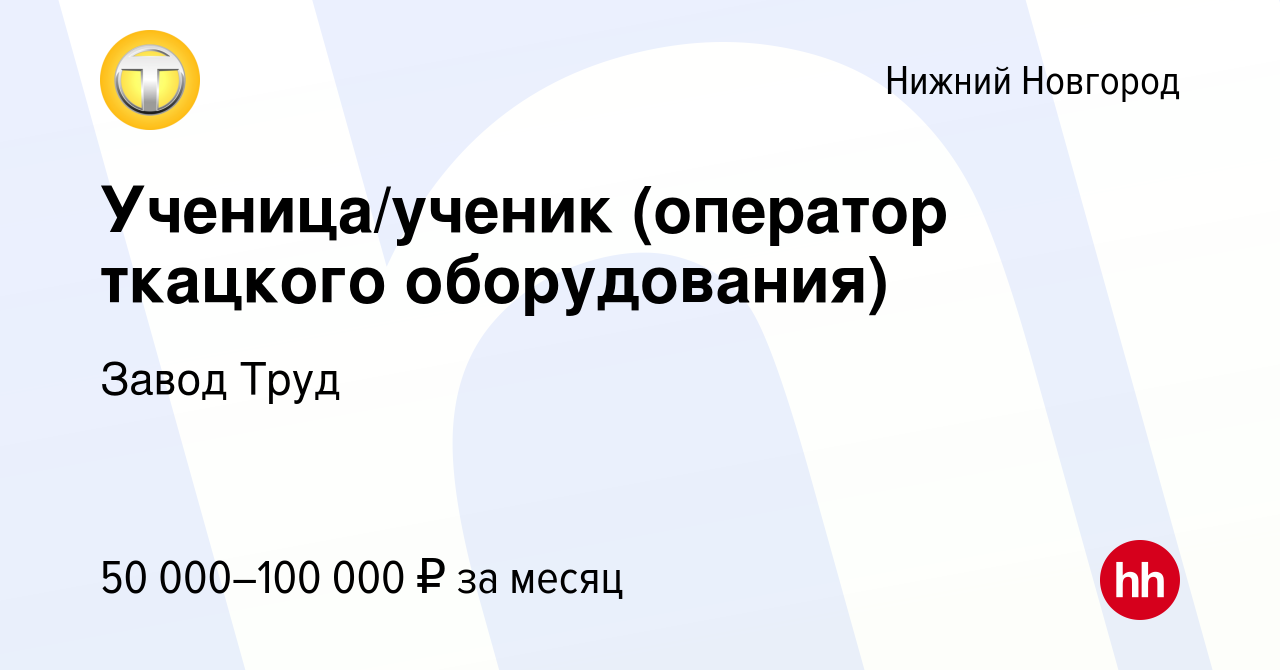 Вакансия Ученица/ученик (оператор ткацкого оборудования) в Нижнем Новгороде,  работа в компании Завод Труд (вакансия в архиве c 15 декабря 2023)