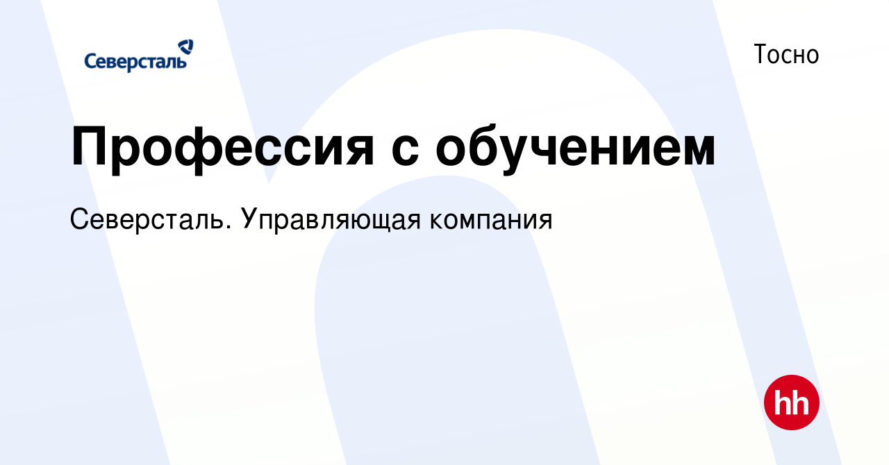 Вакансия Профессия с обучением в Тосно, работа в компании Северсталь.  Управляющая компания (вакансия в архиве c 19 июня 2023)