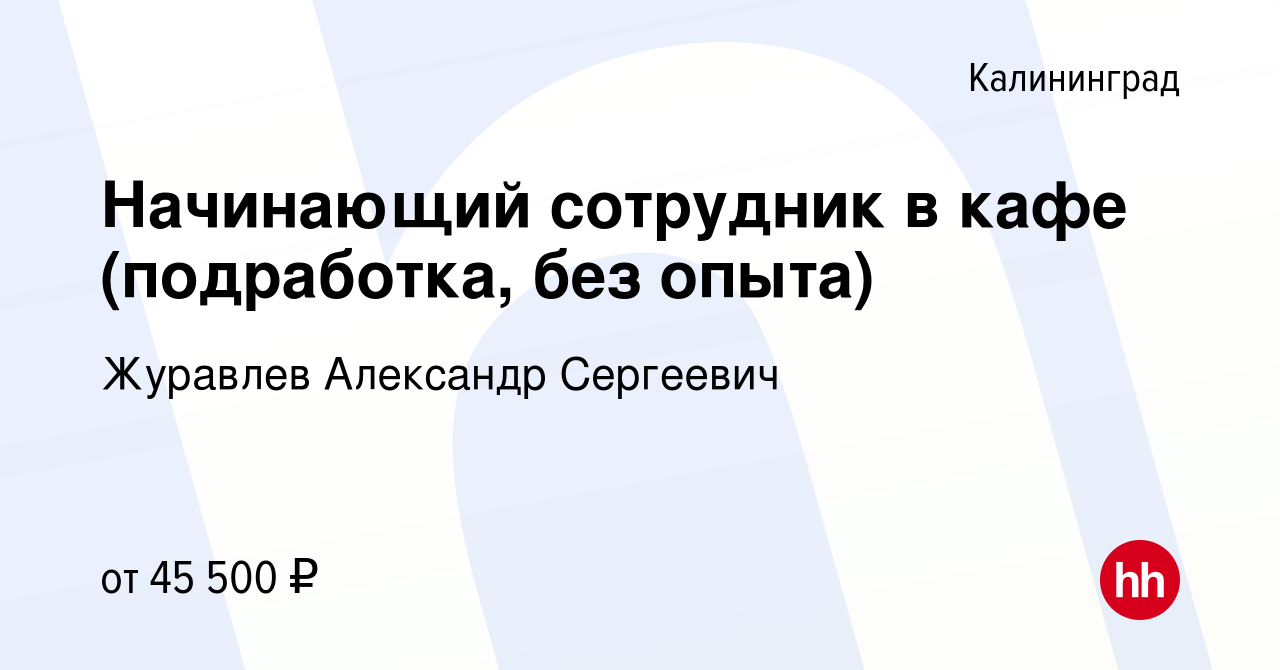 Вакансия Начинающий сотрудник в кафе (подработка, без опыта) в Калининграде,  работа в компании Журавлев Александр Сергеевич (вакансия в архиве c 19 июля  2023)