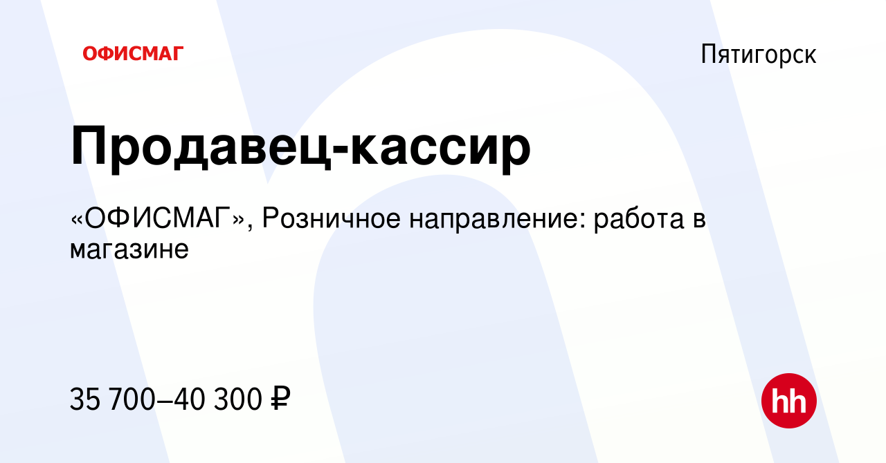 Вакансия Продавец-кассир в Пятигорске, работа в компании «ОФИСМАГ»,  Розничное направление: работа в магазине (вакансия в архиве c 16 ноября  2023)