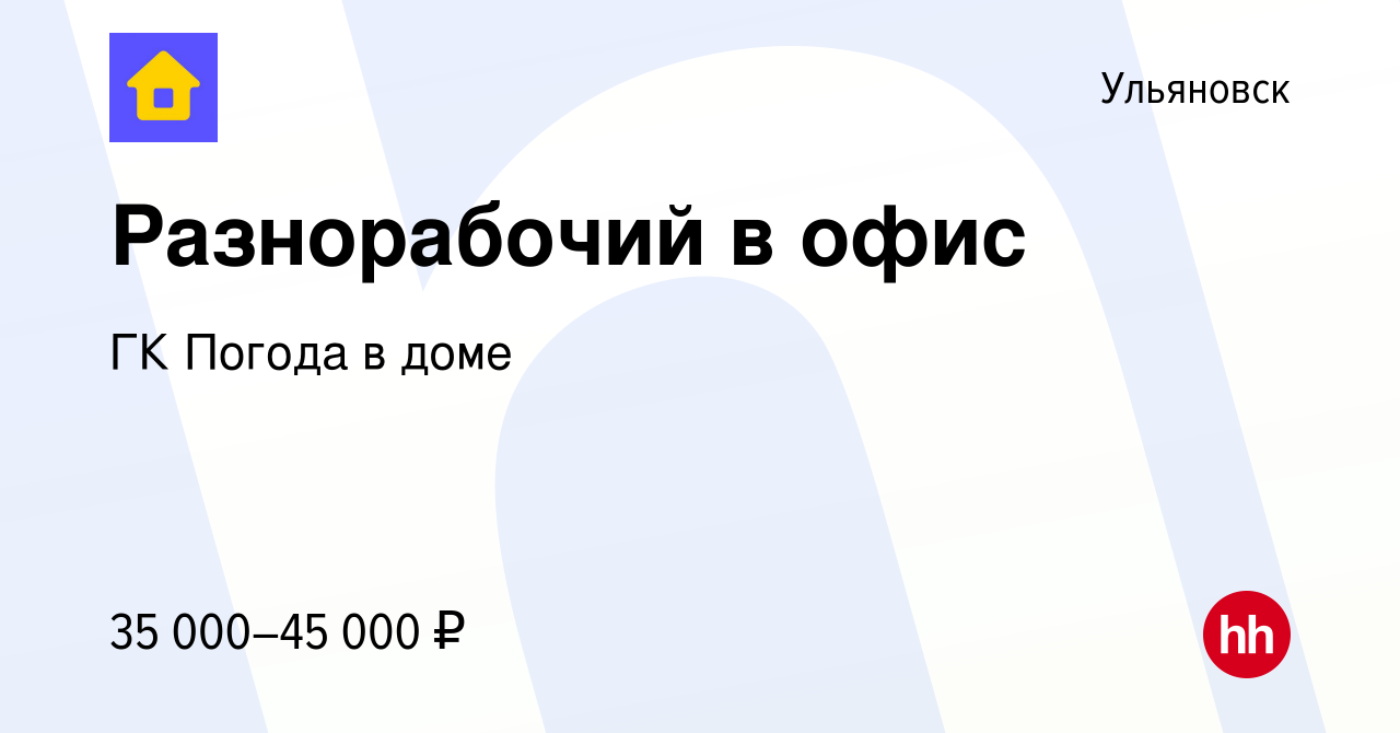 Вакансия Разнорабочий в офис в Ульяновске, работа в компании ГК Погода в  доме (вакансия в архиве c 15 августа 2023)