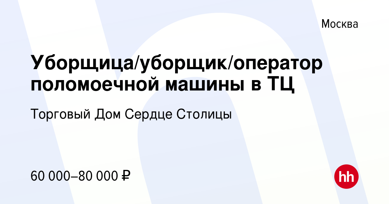 Вакансия Уборщица/уборщик/оператор поломоечной машины в ТЦ в Москве, работа  в компании Торговый Дом Сердце Столицы (вакансия в архиве c 19 июля 2023)