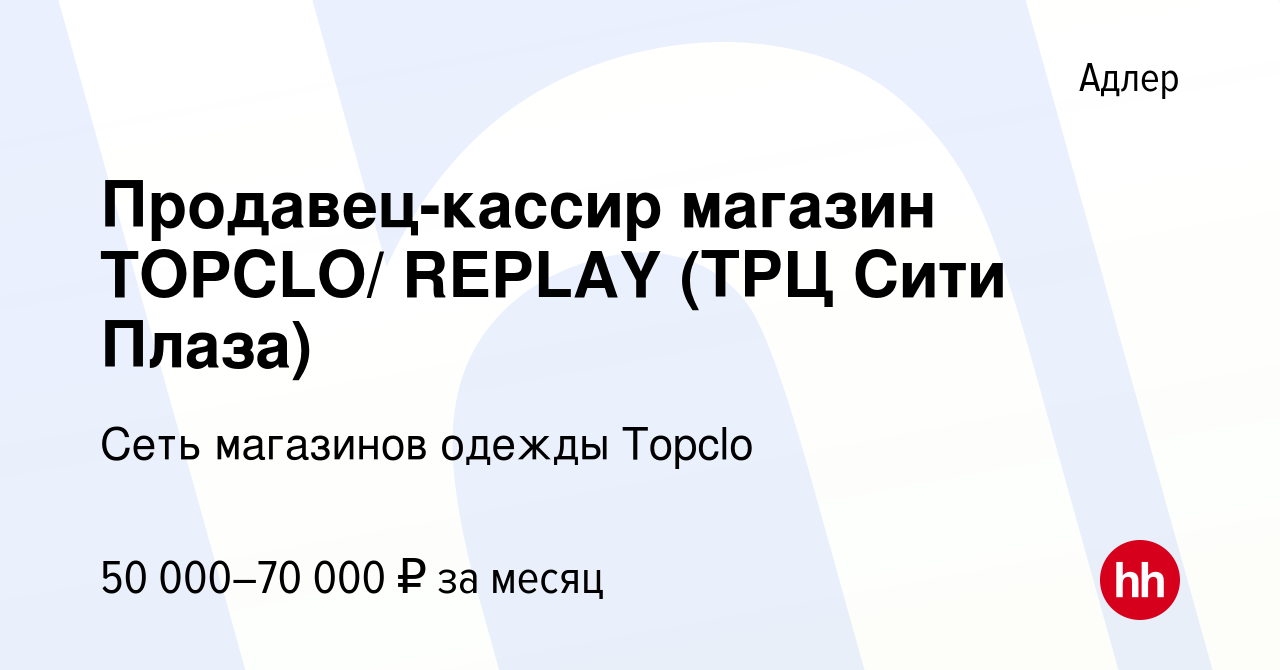 Вакансия Продавец-кассир магазин TOPCLO/ REPLAY (ТРЦ Сити Плаза) в Адлере,  работа в компании Сеть магазинов одежды Topclo (вакансия в архиве c 30  октября 2023)