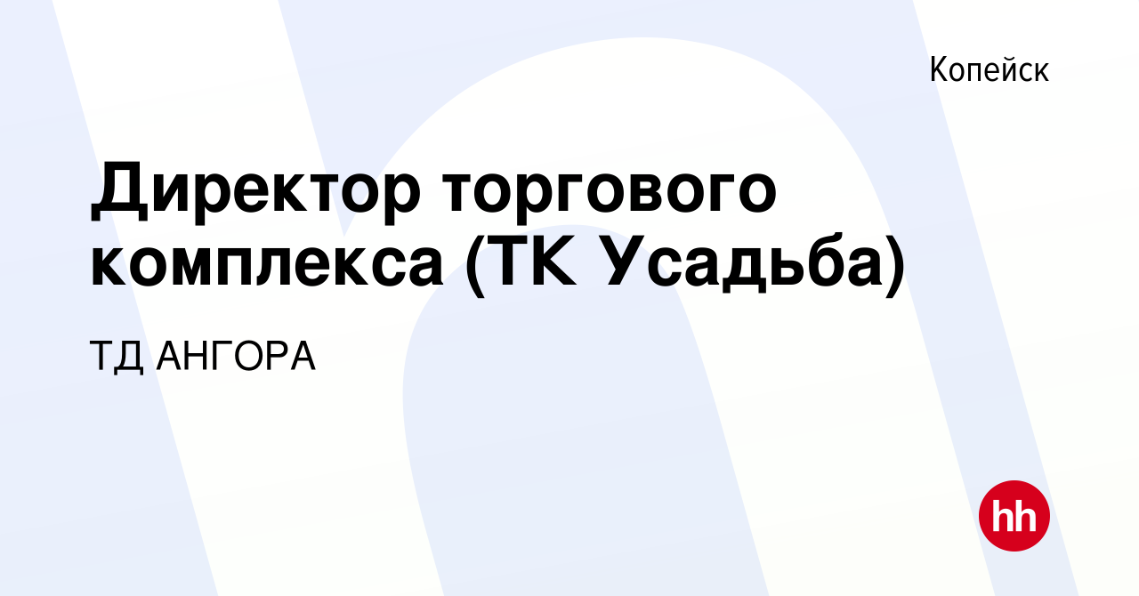 Вакансия Директор торгового комплекса (ТК Усадьба) в Копейске, работа в  компании ТД АНГОРА (вакансия в архиве c 19 июля 2023)