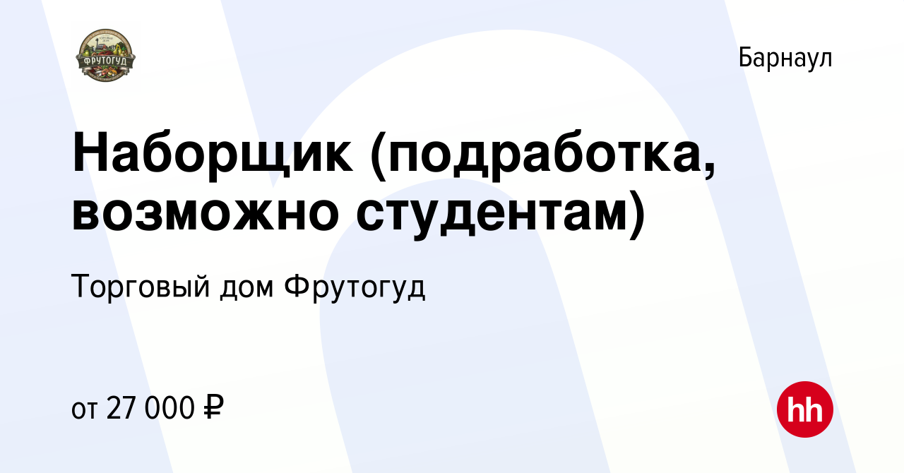 Вакансия Наборщик (подработка, возможно студентам) в Барнауле, работа в  компании Торговый дом Фрутогуд (вакансия в архиве c 14 августа 2023)