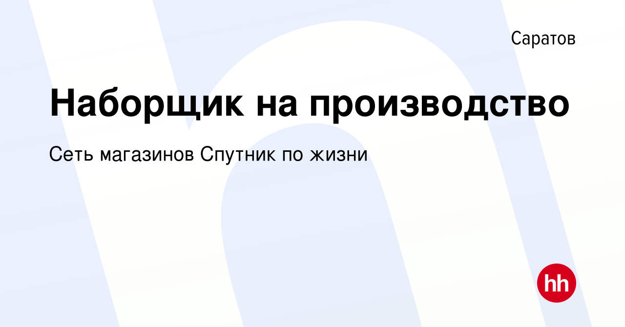 Вакансия Наборщик на производство в Саратове, работа в компании Сеть  магазинов Спутник по жизни (вакансия в архиве c 17 октября 2023)