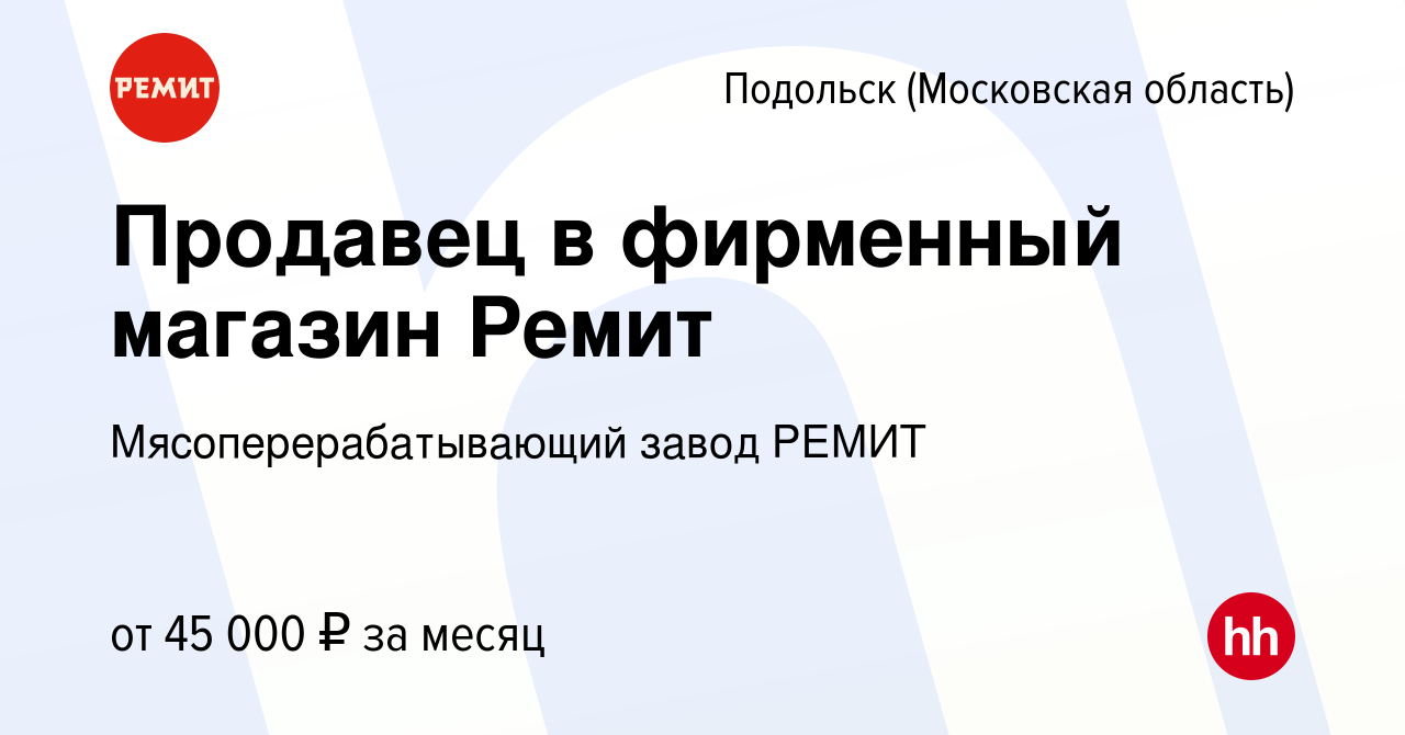 Вакансия Продавец в фирменный магазин Ремит в Подольске (Московская  область), работа в компании Мясоперерабатывающий завод РЕМИТ (вакансия в  архиве c 17 июля 2023)