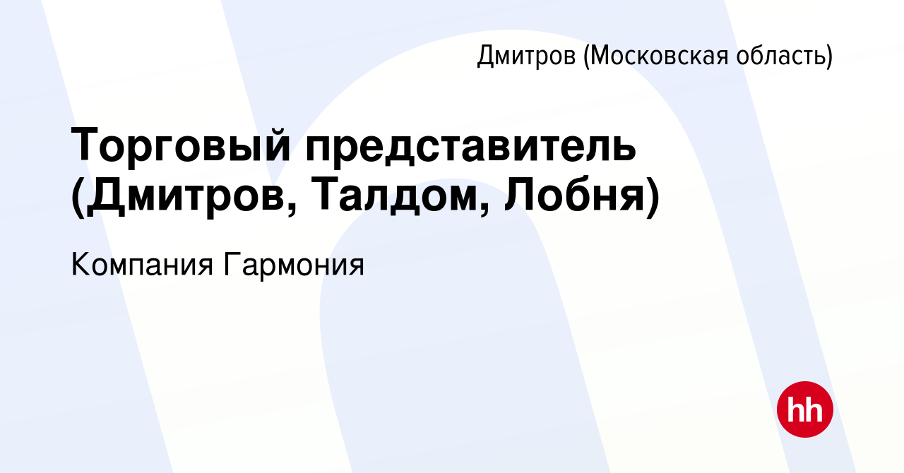 Вакансия Торговый представитель (Дмитров, Талдом, Лобня) в Дмитрове, работа  в компании Компания Гармония (вакансия в архиве c 19 июля 2023)