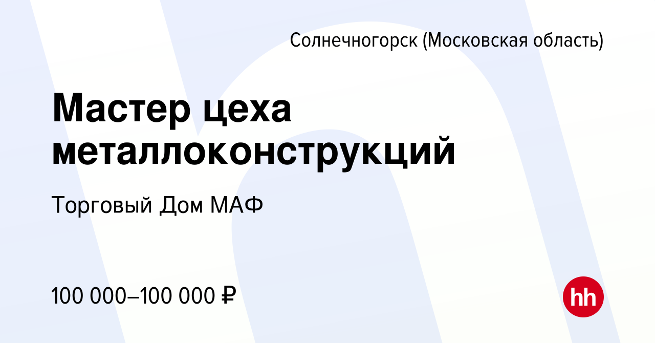 Вакансия Мастер цеха металлоконструкций в Солнечногорске, работа в компании  Торговый Дом МАФ (вакансия в архиве c 19 июля 2023)