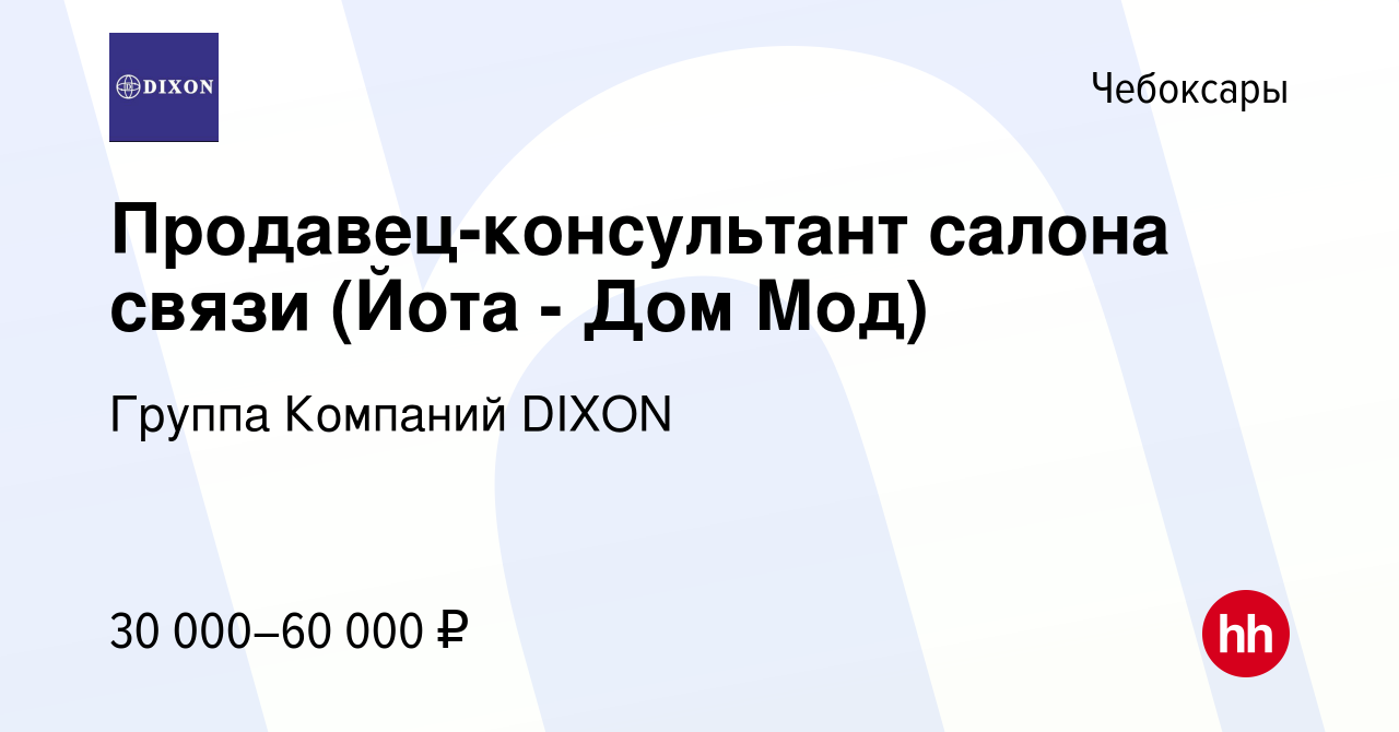 Вакансия Продавец-консультант салона связи (Йота - Дом Мод) в Чебоксарах,  работа в компании Группа Компаний DIXON (вакансия в архиве c 17 сентября  2023)