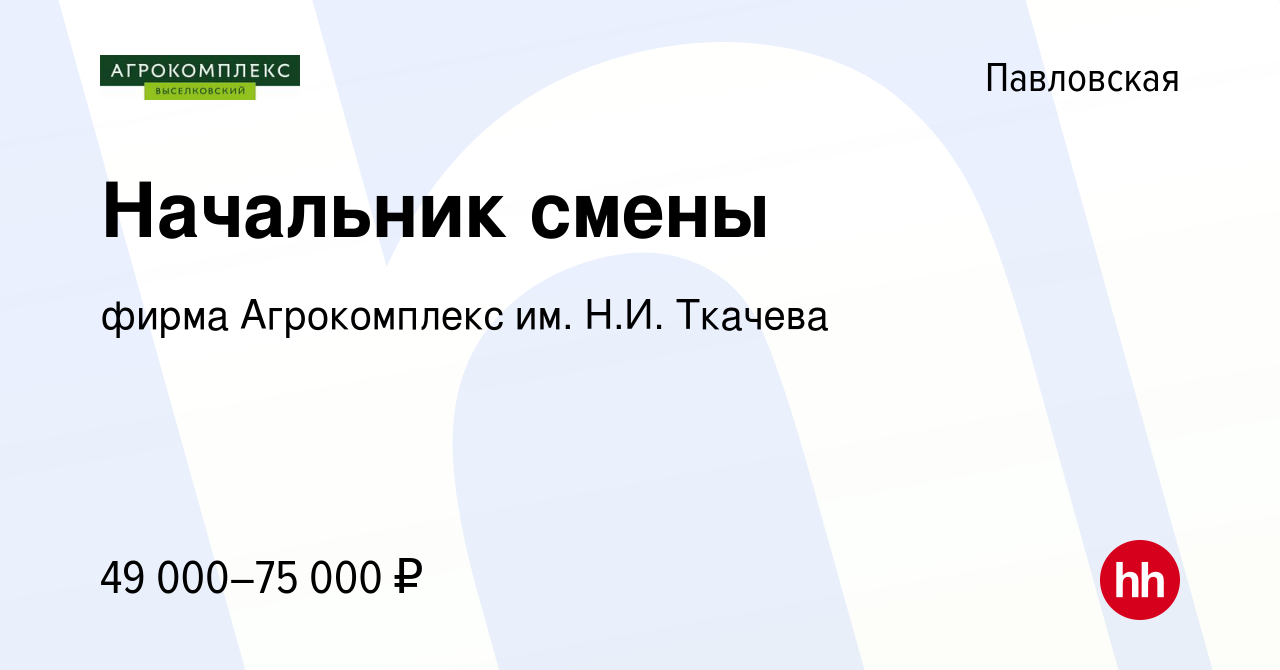 Вакансия Начальник смены в Павловской, работа в компании фирма Агрокомплекс  им. Н.И. Ткачева (вакансия в архиве c 19 июля 2023)