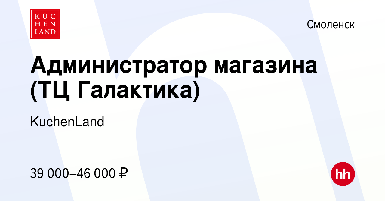 Вакансия Администратор магазина (ТЦ Галактика) в Смоленске, работа в  компании KuchenLand (вакансия в архиве c 19 июля 2023)