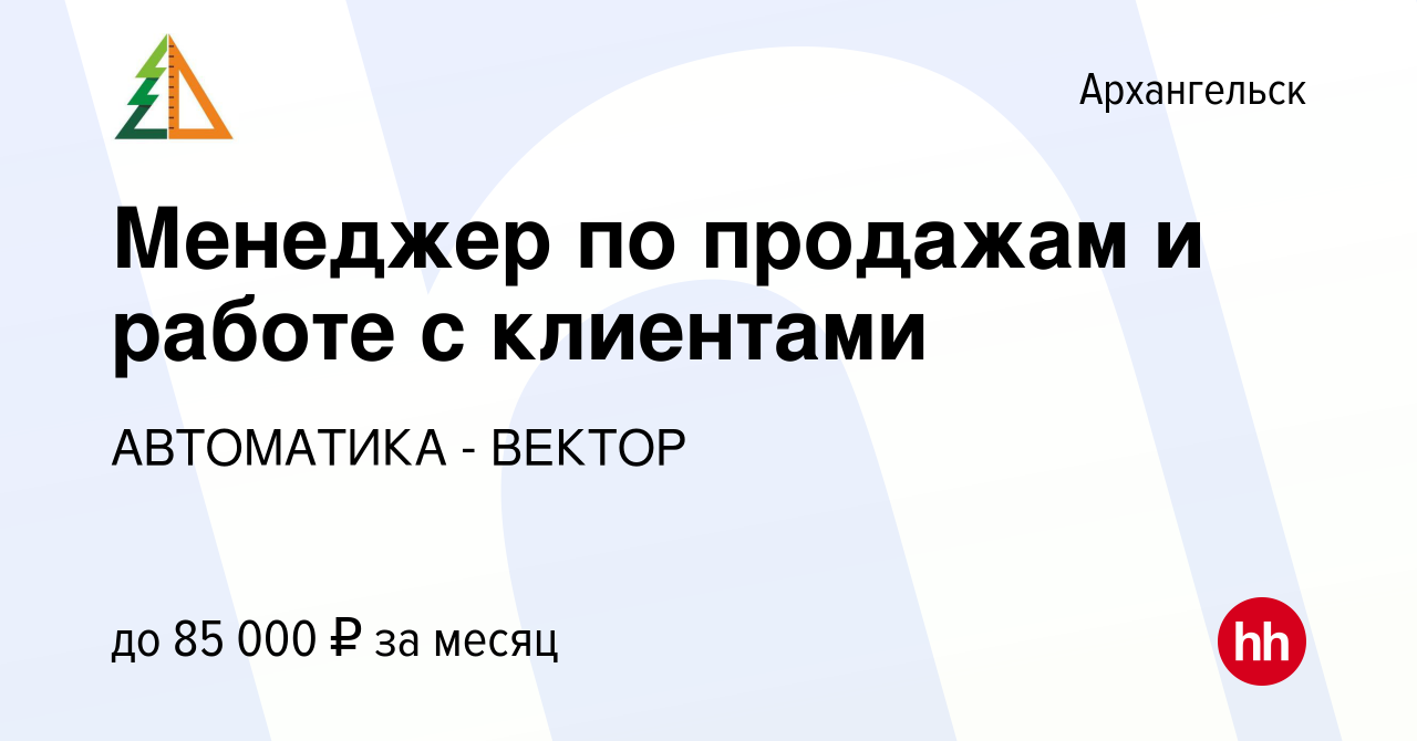 Вакансия Менеджер по продажам и работе с клиентами в Архангельске, работа в  компании АВТОМАТИКА - ВЕКТОР (вакансия в архиве c 27 июля 2023)