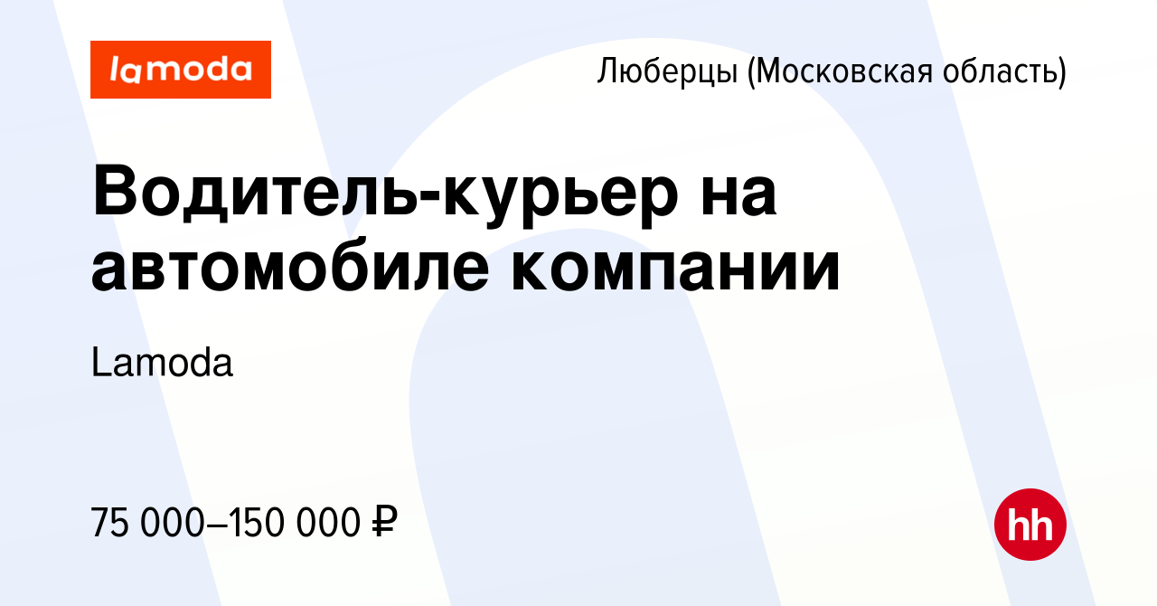 Вакансия Водитель-курьер на автомобиле компании в Люберцах, работа в  компании Lamoda (вакансия в архиве c 19 июля 2023)