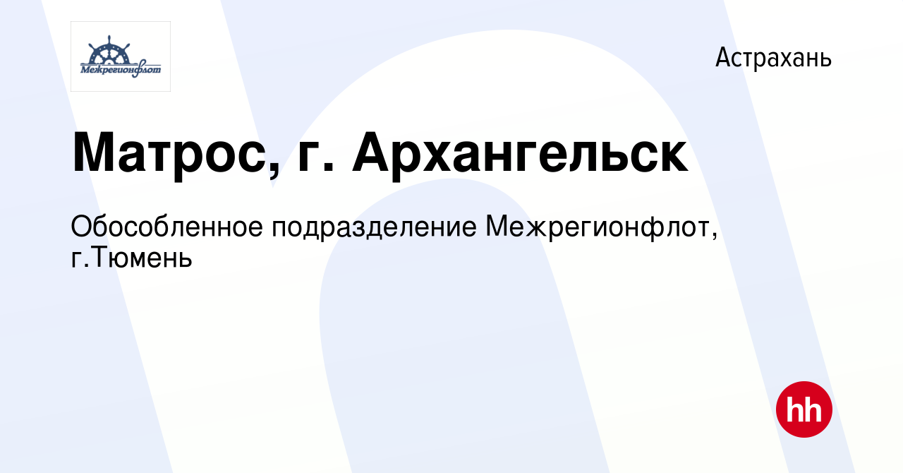 Вакансия Матрос, г. Архангельск в Астрахани, работа в компании Обособленное  подразделение Межрегионфлот, г.Тюмень (вакансия в архиве c 19 июля 2023)