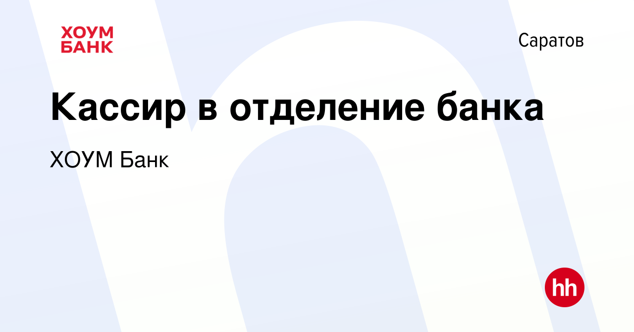 Вакансия Кассир в отделение банка в Саратове, работа в компании ХОУМ Банк  (вакансия в архиве c 10 августа 2023)