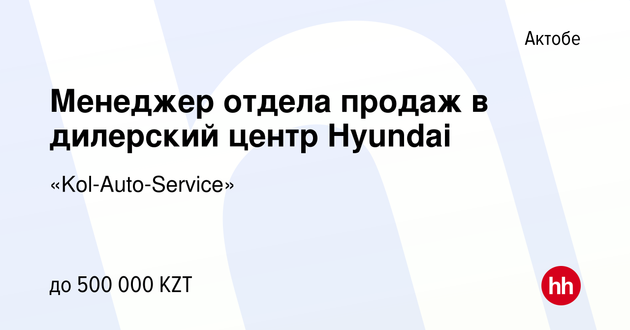 Вакансия Менеджер отдела продаж в дилерский центр Hyundai в Актобе, работа  в компании «Kol-Auto-Service» (вакансия в архиве c 20 июля 2023)