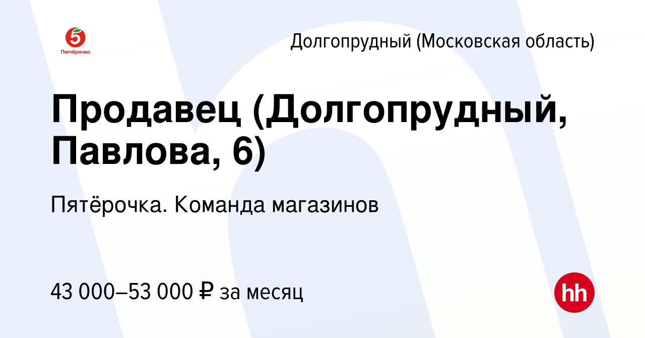 Вакансия Продавец (Долгопрудный, Павлова, 6) в Долгопрудном, работа в  компании Пятёрочка. Команда магазинов (вакансия в архиве c 23 ноября 2023)