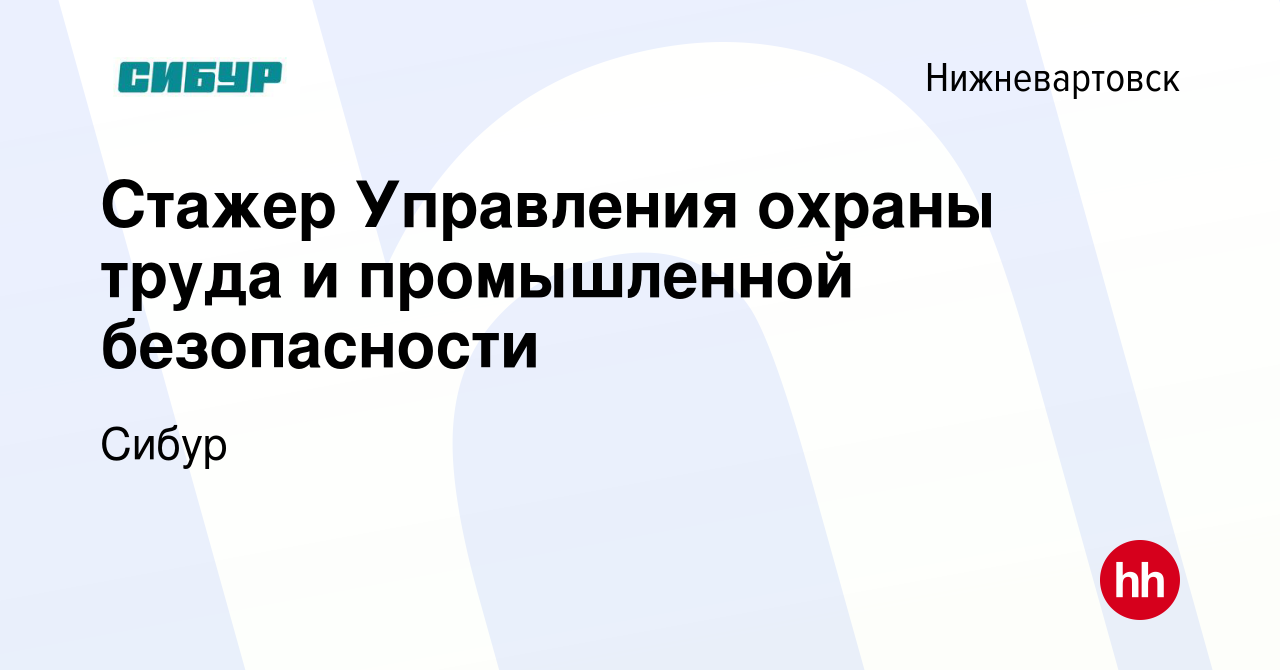 Вакансия Стажер Управления охраны труда и промышленной безопасности в  Нижневартовске, работа в компании Сибур (вакансия в архиве c 19 июля 2023)