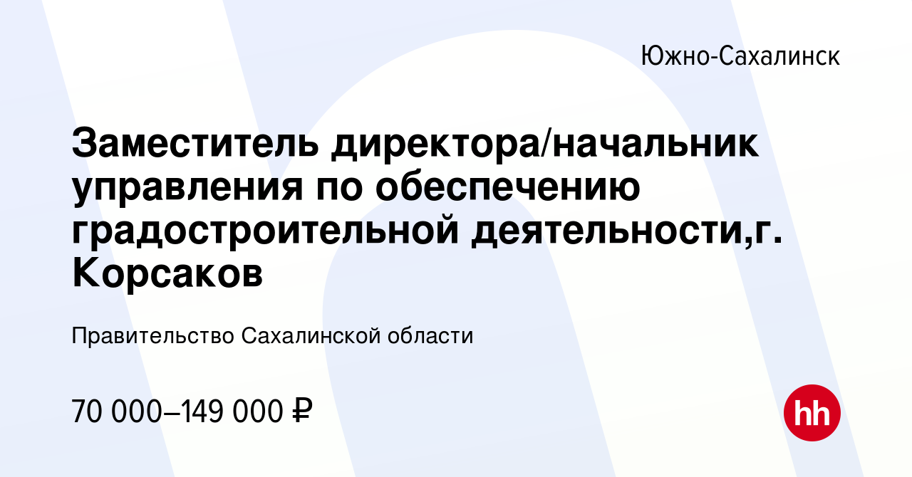 Вакансия Заместитель директора/начальник управления по обеспечению  градостроительной деятельности,г. Корсаков в Южно-Сахалинске, работа в  компании Правительство Сахалинской области (вакансия в архиве c 25 сентября  2023)