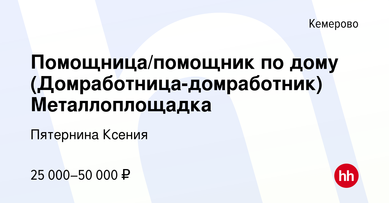 Вакансия Помощница/помощник по дому (Домработница-домработник)  Металлоплощадка в Кемерове, работа в компании Пятернина Ксения (вакансия в  архиве c 3 августа 2023)