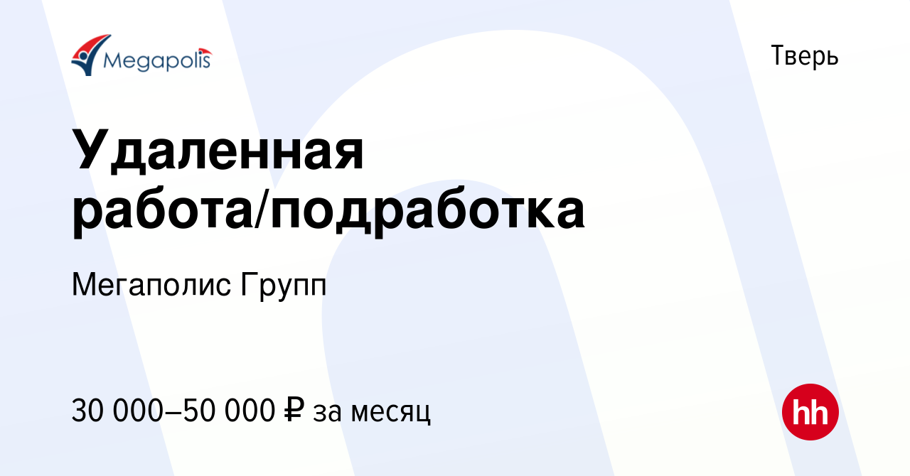 Вакансия Удаленная работа/подработка в Твери, работа в компании Мегаполис  Групп (вакансия в архиве c 20 июня 2023)