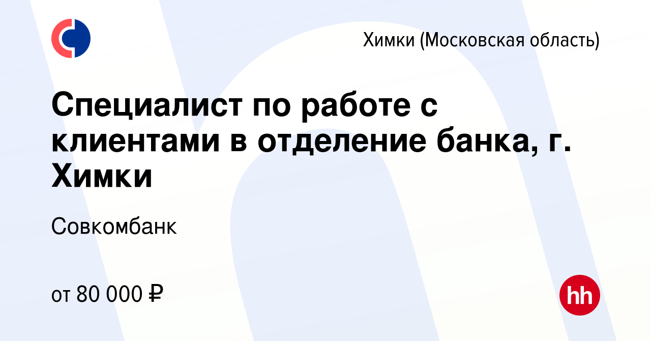 Вакансия Специалист по работе с клиентами в отделение банка, г. Химки в  Химках, работа в компании Совкомбанк (вакансия в архиве c 30 июля 2023)