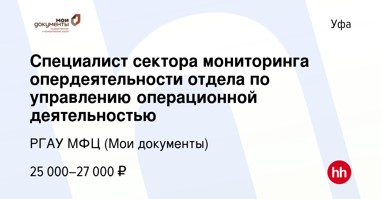 Вакансия Специалист сектора мониторинга опердеятельности отдела по  управлению операционной деятельностью в Уфе, работа в компании РГАУ МФЦ (Мои  документы) (вакансия в архиве c 18 июля 2023)