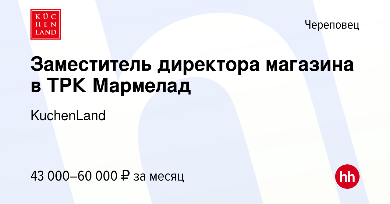 Вакансия Заместитель директора магазина в ТРК Мармелад в Череповце, работа  в компании KuchenLand (вакансия в архиве c 20 июля 2023)