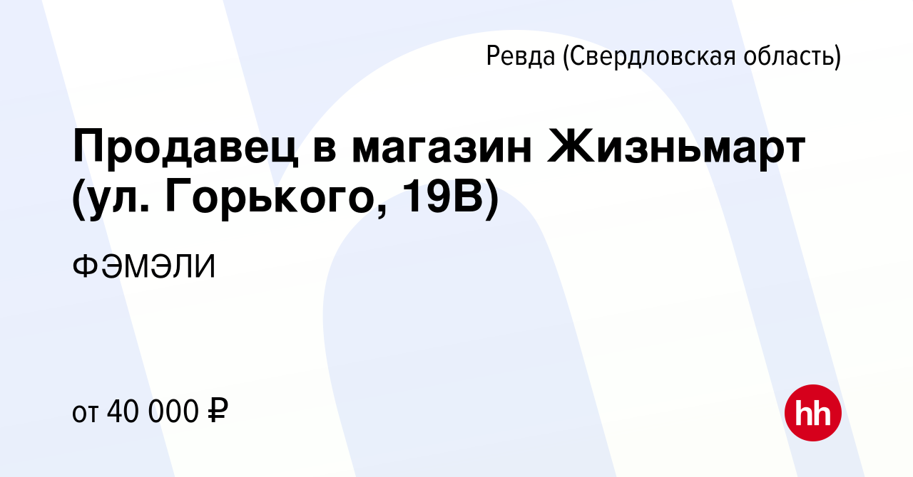 Вакансия Продавец в магазин Жизньмарт (ул. Горького, 19В) в Ревде  (Свердловская область), работа в компании ФЭМЭЛИ (вакансия в архиве c 7  июня 2024)