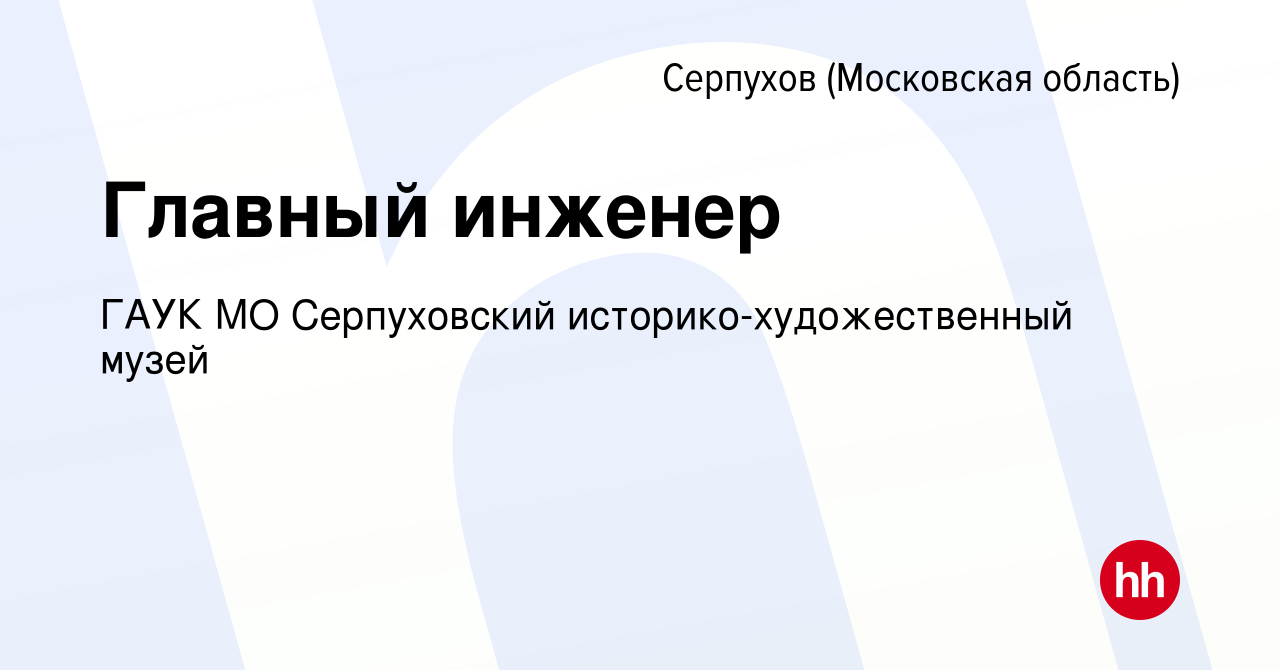 Вакансия Главный инженер в Серпухове, работа в компании ГАУК МО  Серпуховский историко-художественный музей (вакансия в архиве c 22 июня  2023)